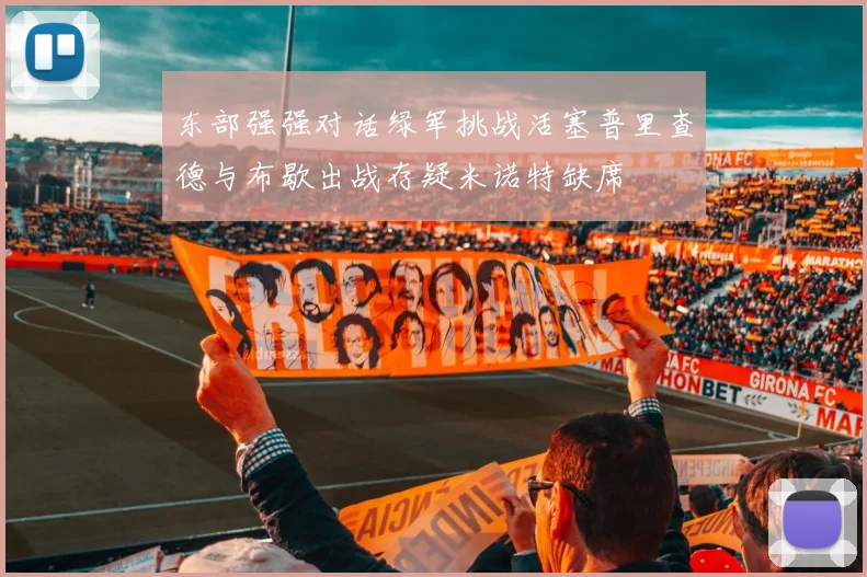 东部强强对话绿军挑战活塞普里查德与布歇出战存疑米诺特缺席