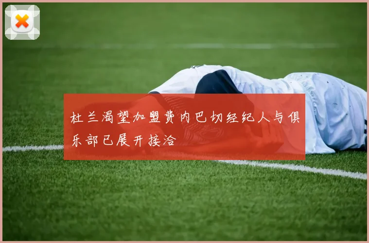 杜兰渴望加盟费内巴切经纪人与俱乐部已展开接洽