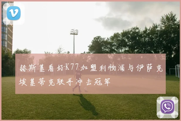 赫斯基看好K77加盟利物浦与伊萨克埃基蒂克联手冲击冠军