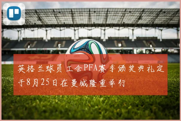 英格兰球员工会PFA赛季颁奖典礼定于8月25日在曼城隆重举行