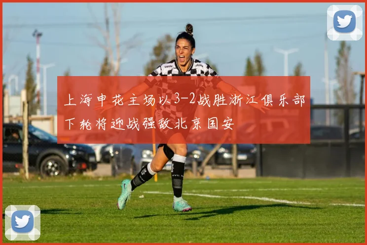 上海申花主场以3-2战胜浙江俱乐部下轮将迎战强敌北京国安