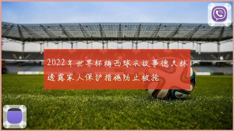 2022年世界杯梅西球衣故事德夫林透露家人保护措施防止被抢