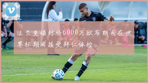 法兰克福标价6000万欧布朗或在世界杯期间接受拜仁体检